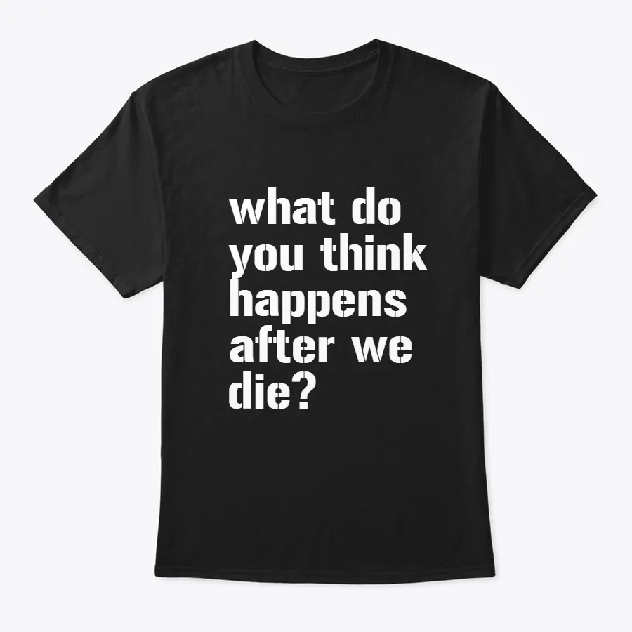 What Do You Think Happens After We Die