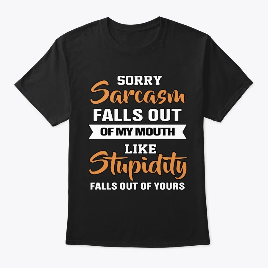 Sorry Sarcasm Falls Out Of My Mouth