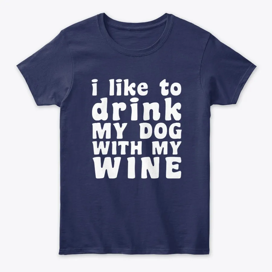 I Like To Drink My Dog With My Wine