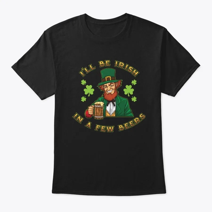 Ill Be Irish In A Few Beers - Drunken