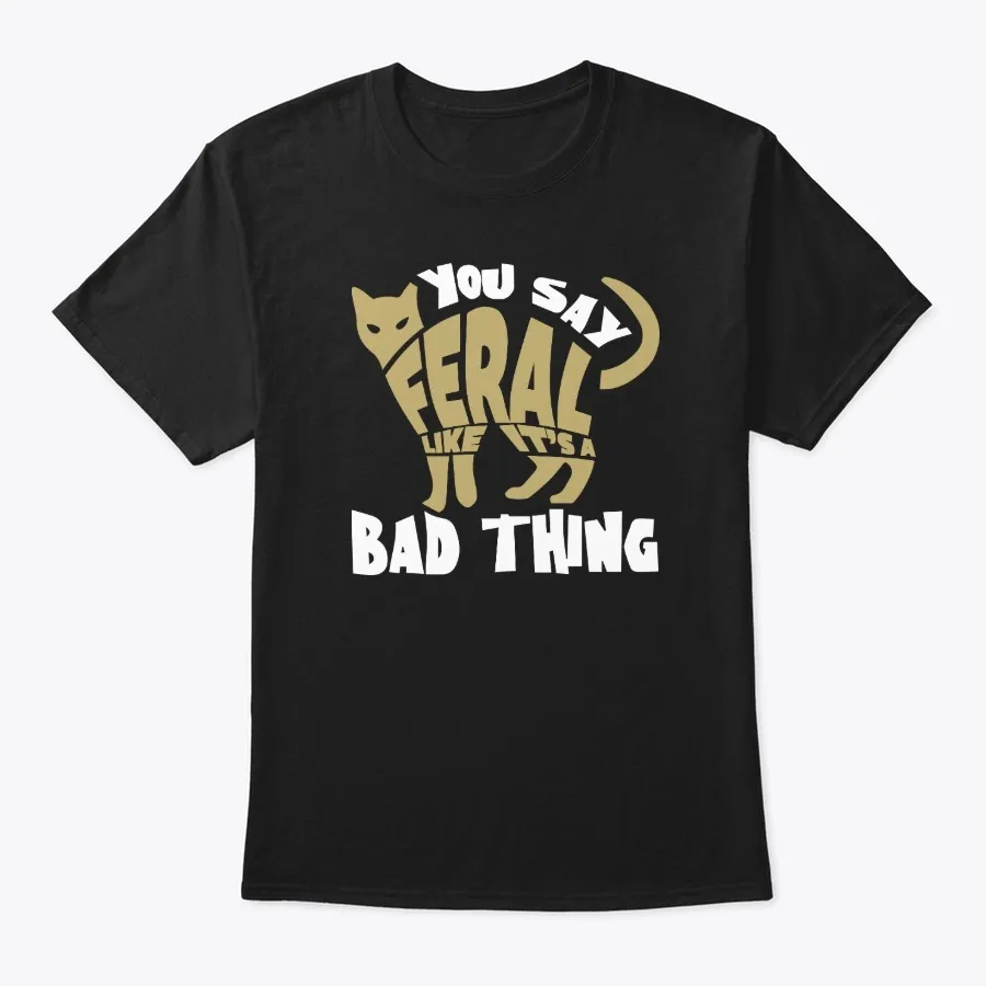 You Say Feral - Funny Cat T-shirts