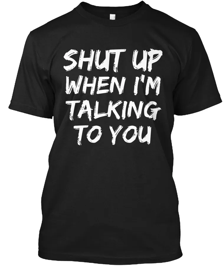 Shut Up When Im Talking To You