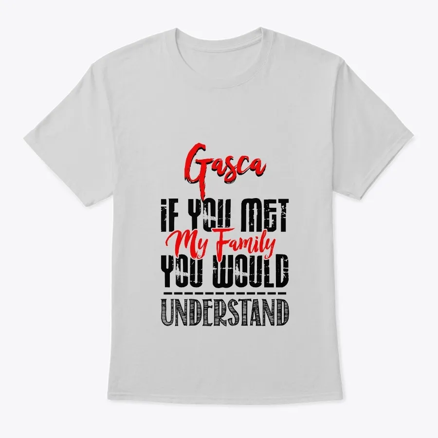If You Met My Family Gasca Funny Shirt