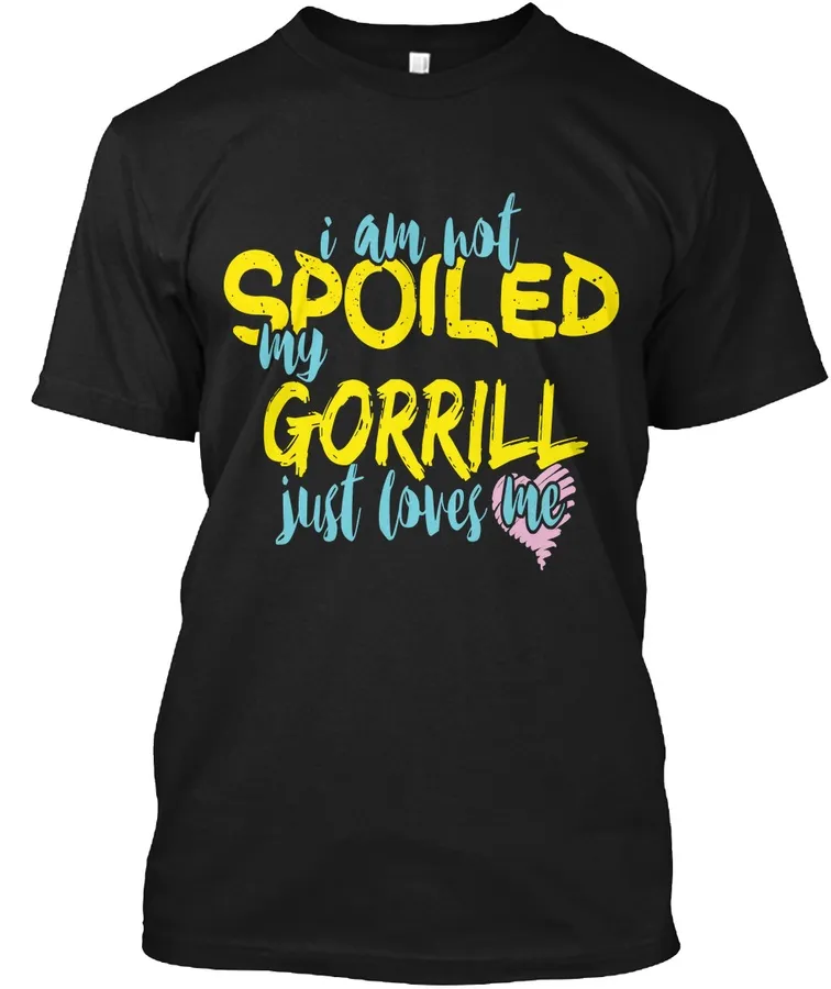 I M Not Spoiled Gorrill Just Loves Me