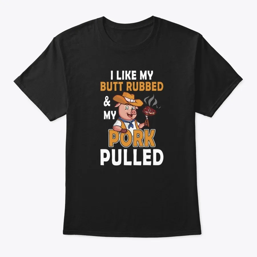I Like My Butt Rubbed And My Pork Pulled