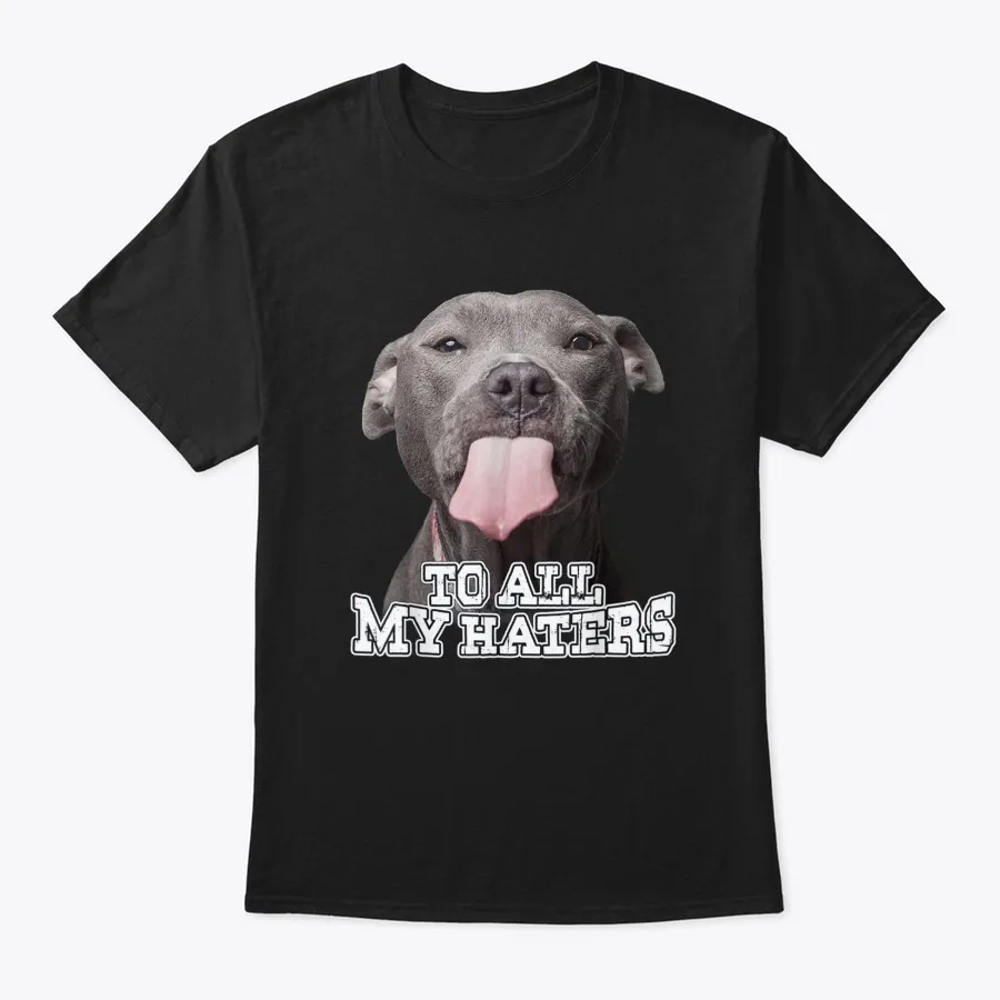 To All My Haters Pitbull Dog T-shirt