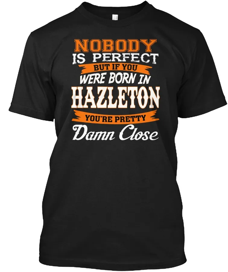 Nobody Is Perfect But Born In Hazleton Pa Damn Close