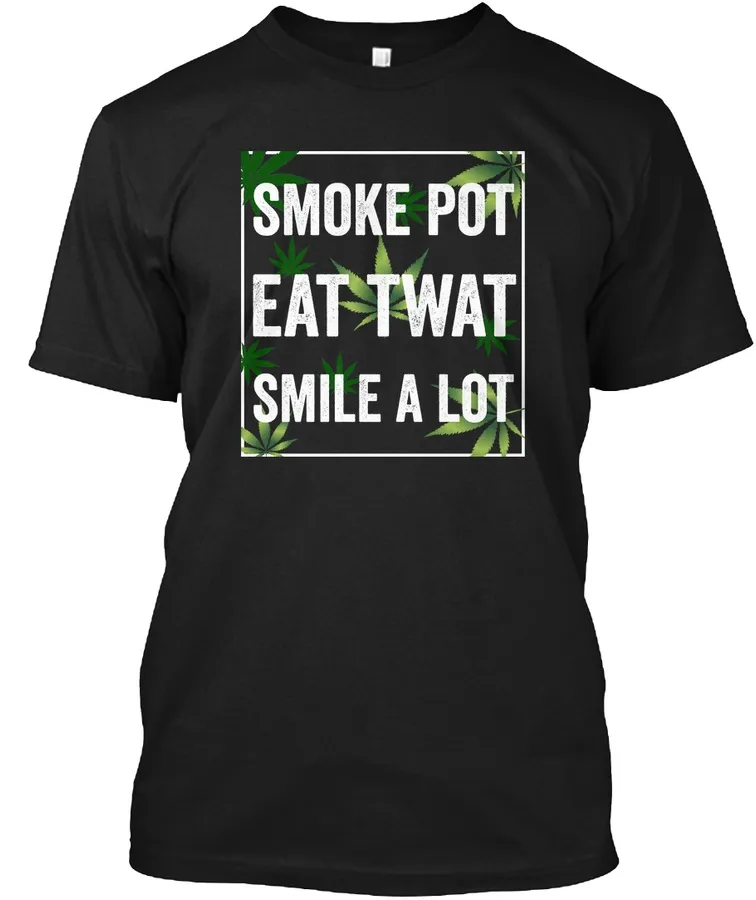 Smoke Pot Eat Twat Smile A Lot Blacki - Names t-shirt