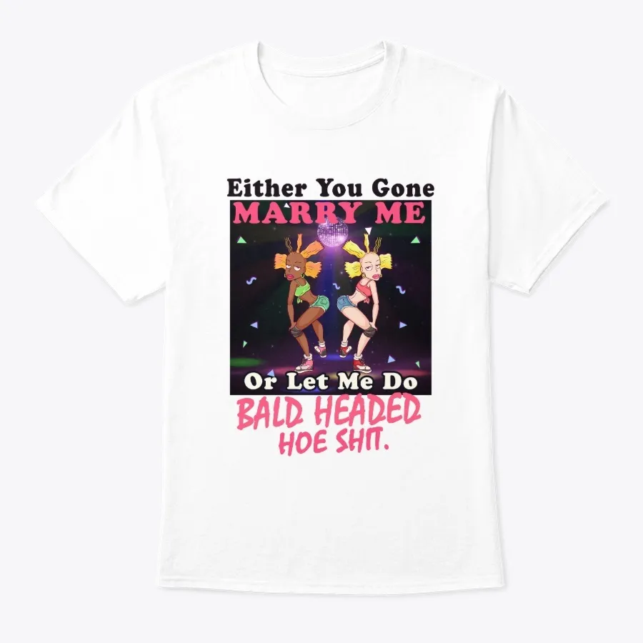Marry Me Or Bald Headed Hoe Sht Shirt