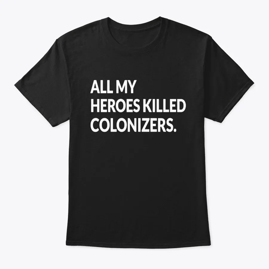 All My Heroes Killed Colonizers Shirt