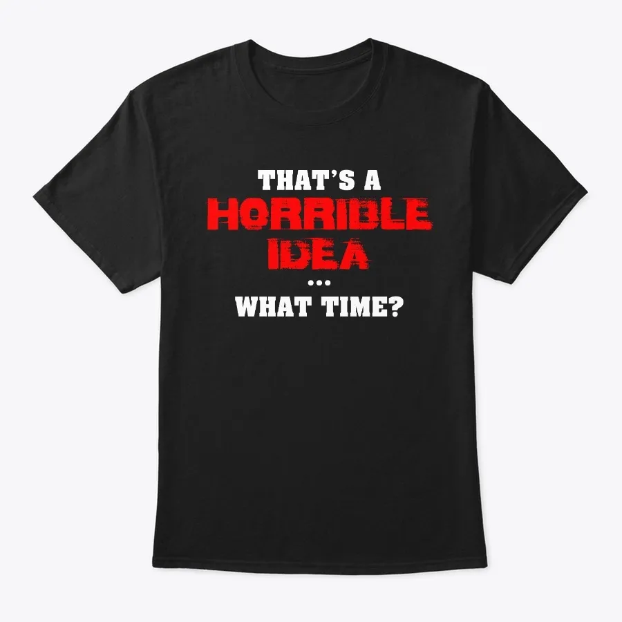 Thats A Horrible Idea What Time