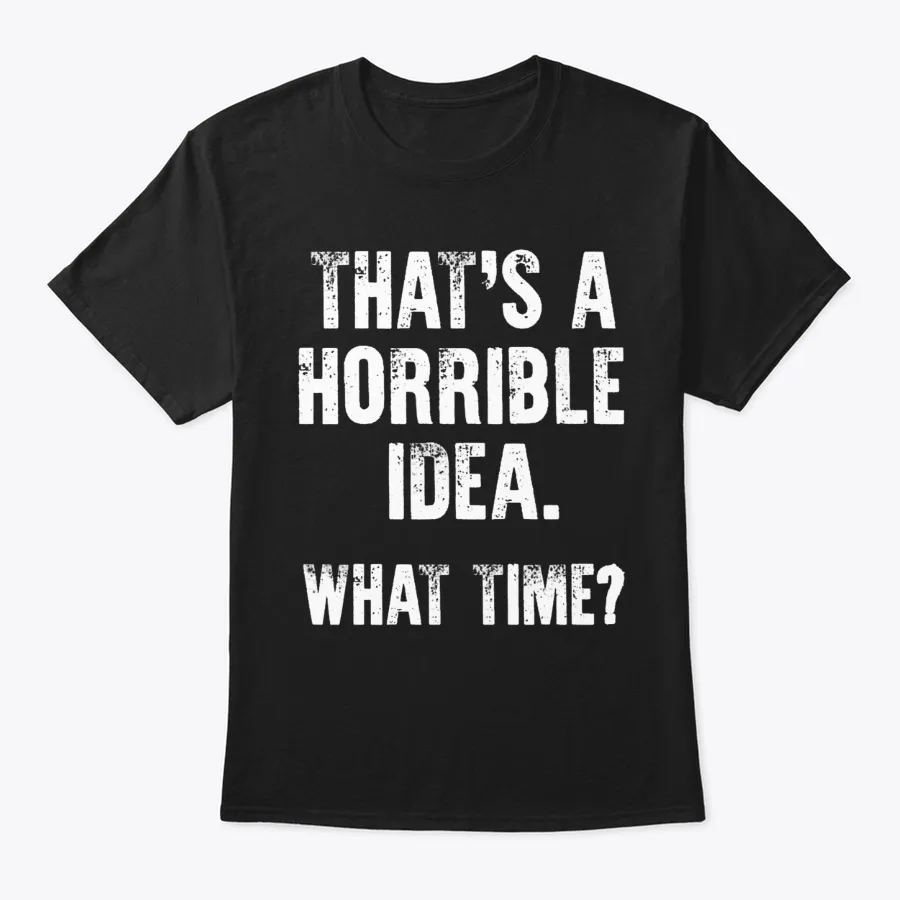 Thats A Horrible Idea What Time Shirt