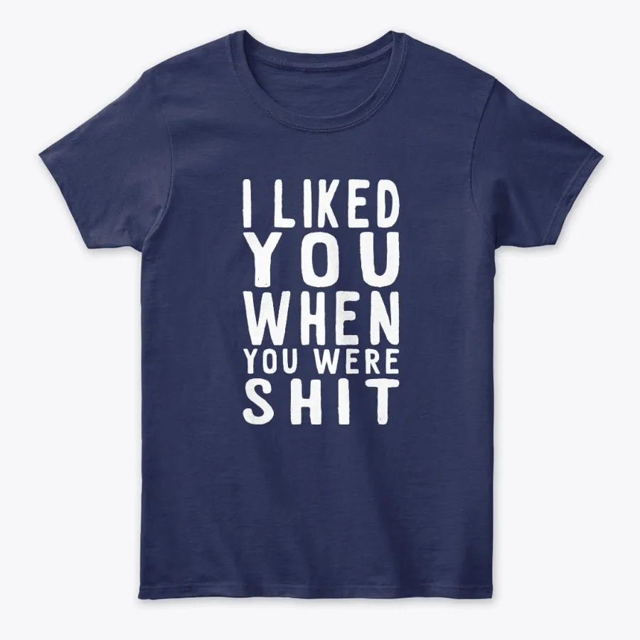 I Liked You When You Were Shit Quotes T