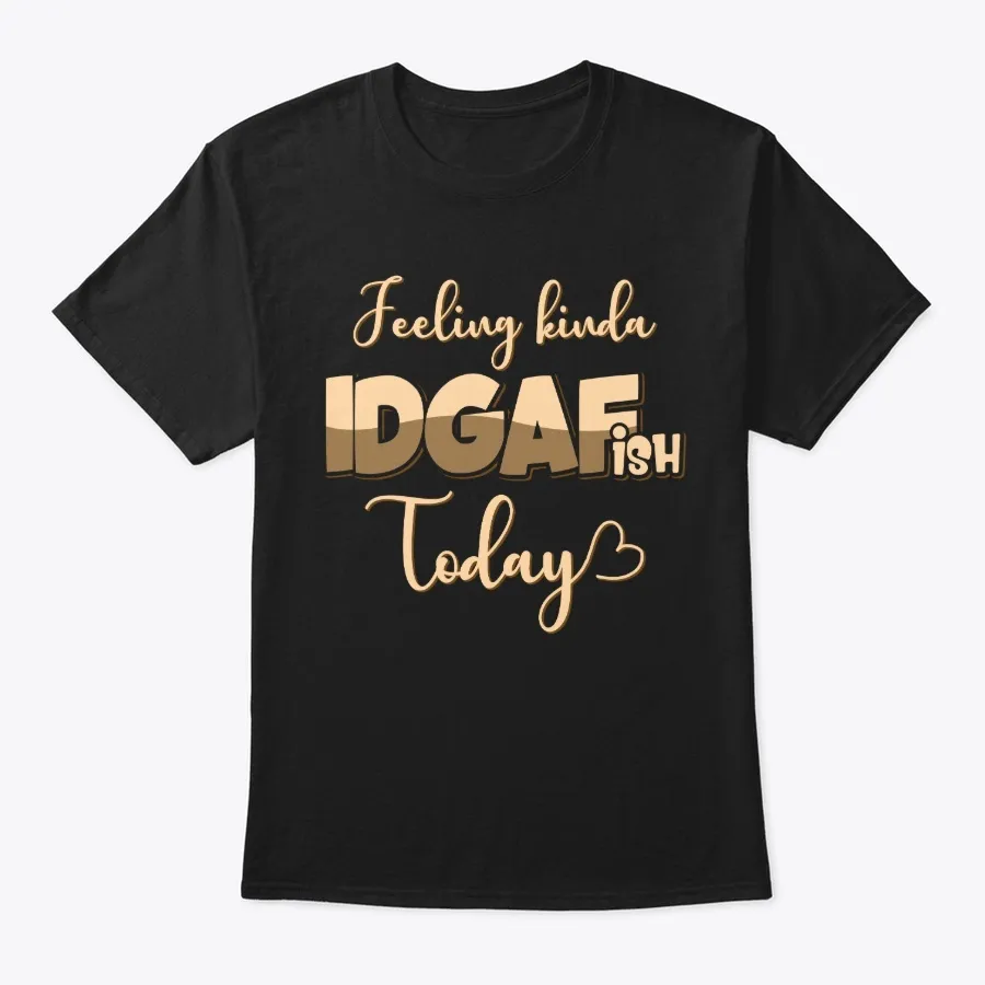 "Feeling Kinda Idgaf-ish Today T-shirt - Names t-shirt"