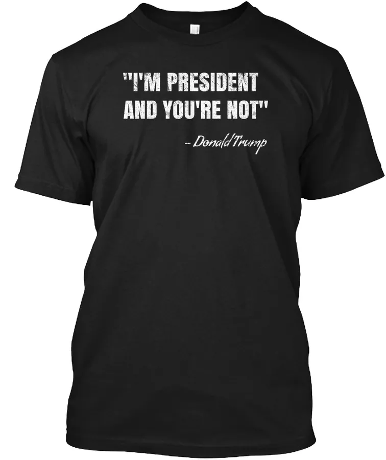 Im President And Youre Not Trump Quote