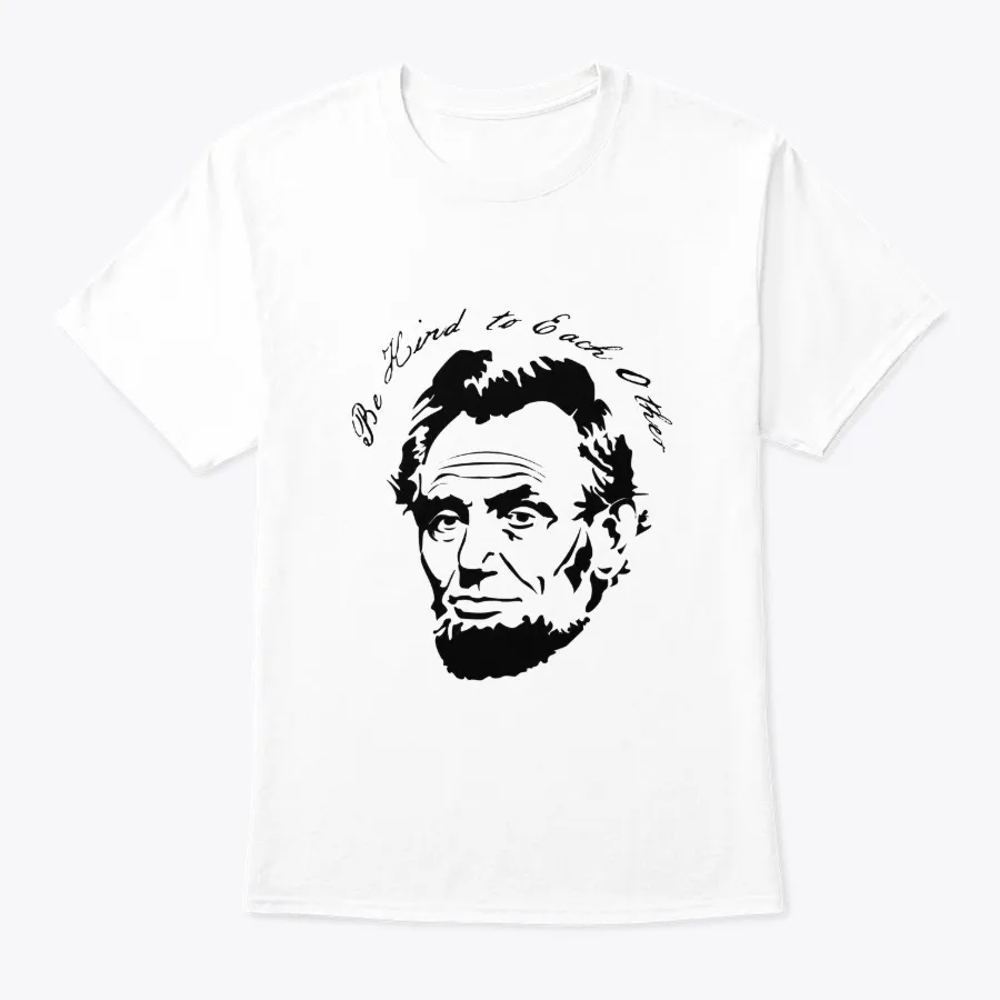 Abraham Lincoln Be Kind To Each Other
