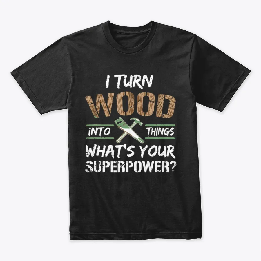 I Turn Wood Into Things Carpenter