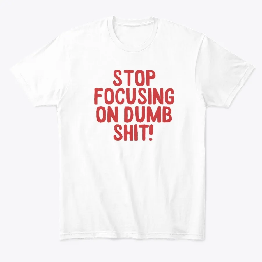 Stop Focusing On Dumb Shit