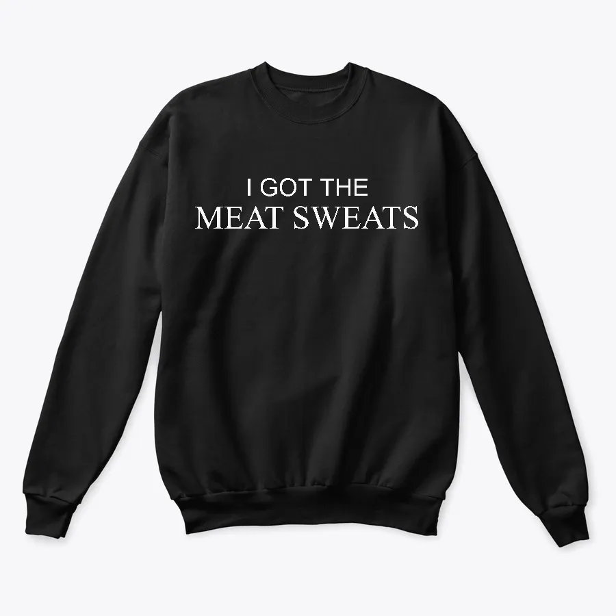 I Got The Meat Sweats