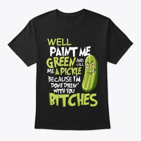 Well Paint Me Green And Call Me A Pickle